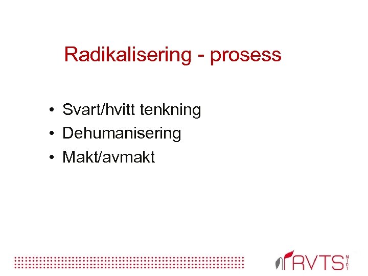 Radikalisering prosess • Svart/hvitt tenkning • Dehumanisering • Makt/avmakt 