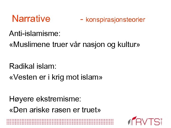 Narrative konspirasjonsteorier Anti islamisme: «Muslimene truer vår nasjon og kultur» Radikal islam: «Vesten er