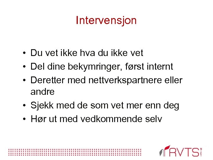 Intervensjon • Du vet ikke hva du ikke vet • Del dine bekymringer, først