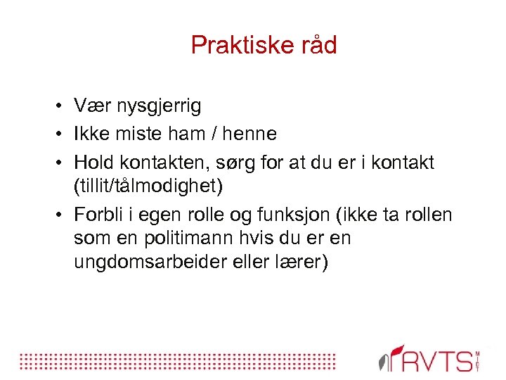Praktiske råd • Vær nysgjerrig • Ikke miste ham / henne • Hold kontakten,