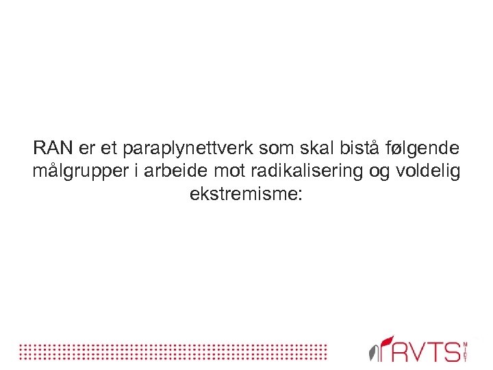 RAN er et paraplynettverk som skal bistå følgende målgrupper i arbeide mot radikalisering og