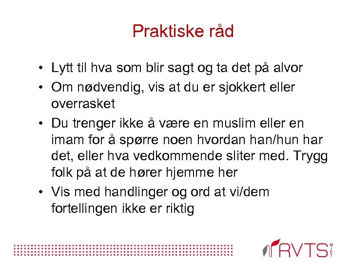 Praktiske råd • Lytt til hva som blir sagt og ta det på alvor