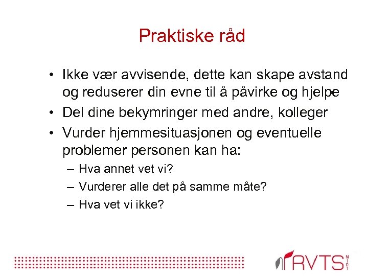 Praktiske råd • Ikke vær avvisende, dette kan skape avstand og reduserer din evne