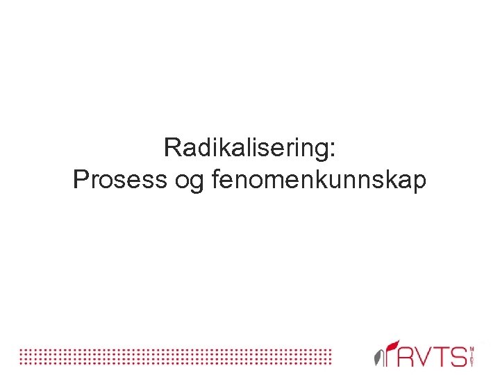 Radikalisering: Prosess og fenomenkunnskap 