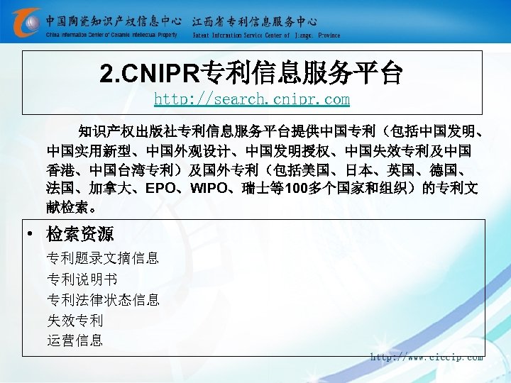 2. CNIPR专利信息服务平台 http: //search. cnipr. com 知识产权出版社专利信息服务平台提供中国专利（包括中国发明、 中国实用新型、中国外观设计、中国发明授权、中国失效专利及中国 香港、中国台湾专利）及国外专利（包括美国、日本、英国、德国、 法国、加拿大、EPO、WIPO、瑞士等100多个国家和组织）的专利文 献检索。 • 检索资源 专利题录文摘信息