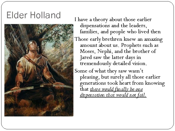 Elder Holland I have a theory about those earlier dispensations and the leaders, families,