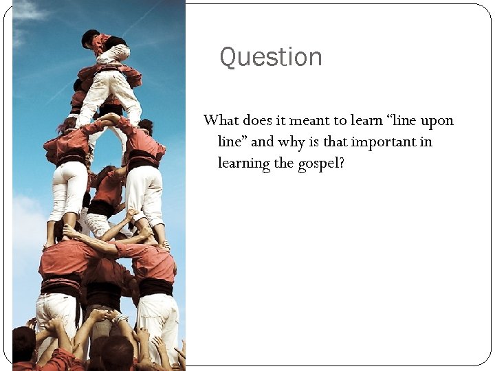 Question What does it meant to learn “line upon line” and why is that