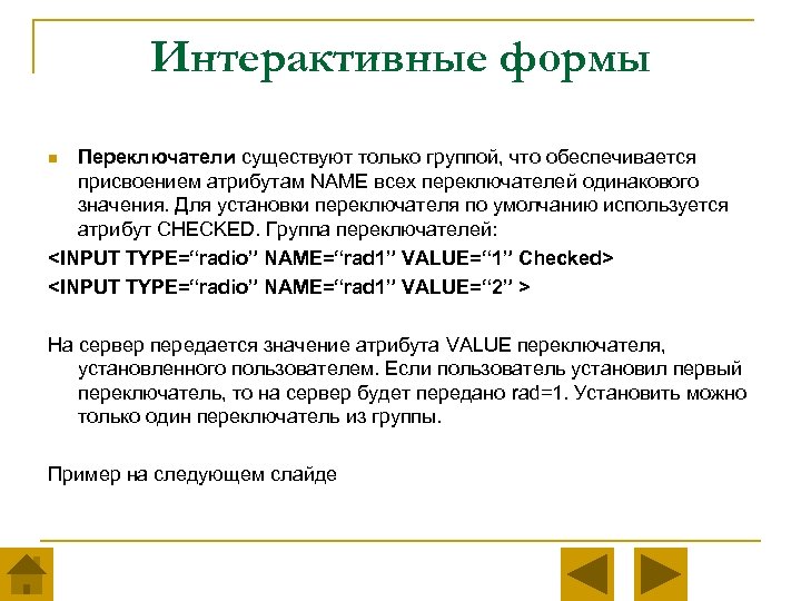 Интерактивные формы Переключатели существуют только группой, что обеспечивается присвоением атрибутам NAME всех переключателей одинакового