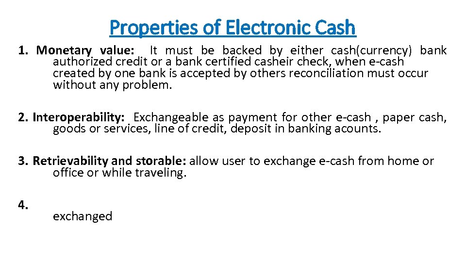 Properties of Electronic Cash 1. Monetary value: It must be backed by either cash(currency)