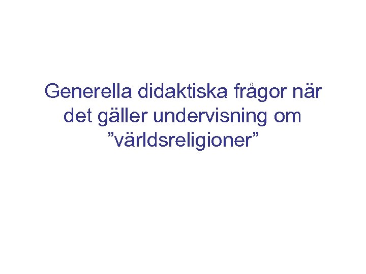 Generella didaktiska frågor när det gäller undervisning om ”världsreligioner” 
