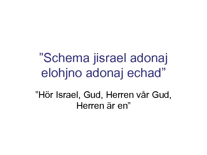 ”Schema jisrael adonaj elohjno adonaj echad” ”Hör Israel, Gud, Herren vår Gud, Herren är