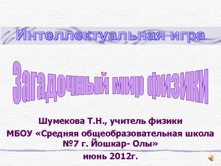 Шумекова Т. Н. , учитель физики МБОУ «Средняя общеобразовательная школа № 7 г. Йошкар-