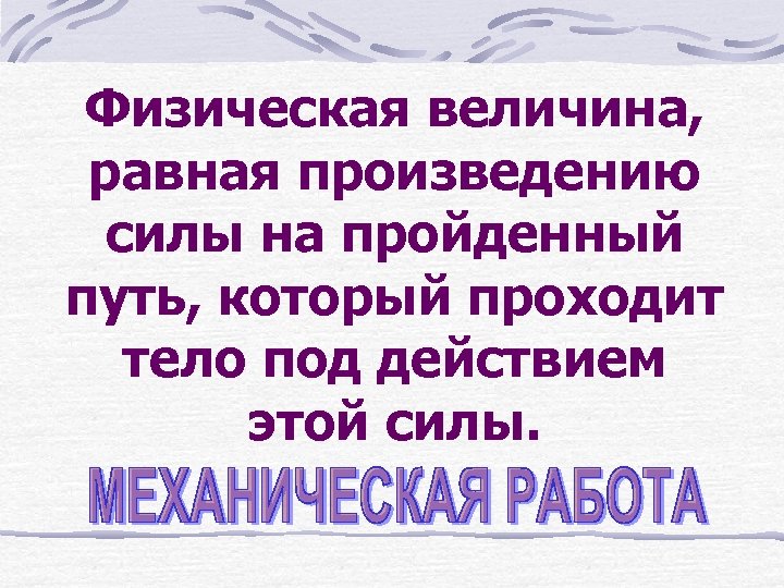 Физическая величина, равная произведению силы на пройденный путь, который проходит тело под действием этой
