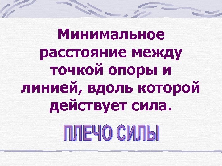 Минимальное расстояние между точкой опоры и линией, вдоль которой действует сила. 