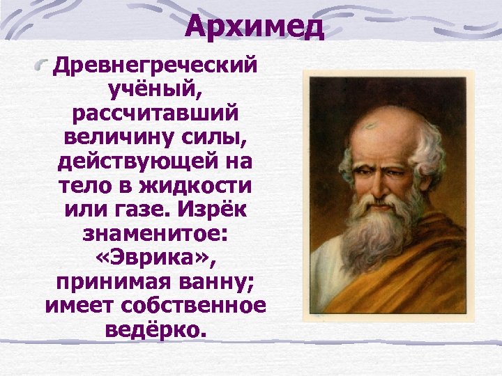 Архимед Древнегреческий учёный, рассчитавший величину силы, действующей на тело в жидкости или газе. Изрёк