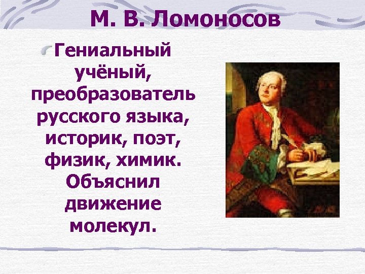 М. В. Ломоносов Гениальный учёный, преобразователь русского языка, историк, поэт, физик, химик. Объяснил движение