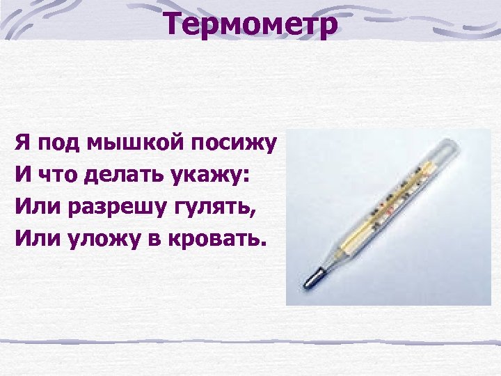 Термометр Я под мышкой посижу И что делать укажу: Или разрешу гулять, Или уложу