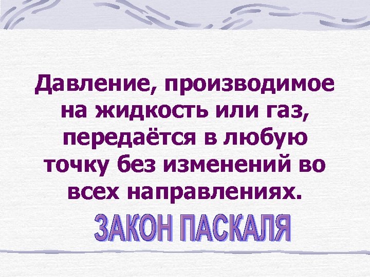 Давление, производимое на жидкость или газ, передаётся в любую точку без изменений во всех