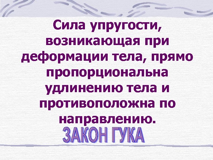 Сила упругости, возникающая при деформации тела, прямо пропорциональна удлинению тела и противоположна по направлению.