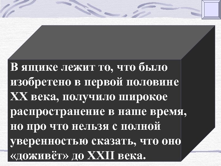 В ящике лежит то, что было изобретено в первой половине XX века, получило широкое