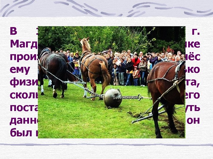 В 1654 г. бургомистр г. Магдебурга Отто фон Герике произвёл опыт, который принёс ему