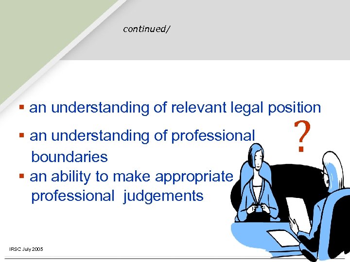 continued/ § an understanding of relevant legal position § an understanding of professional boundaries