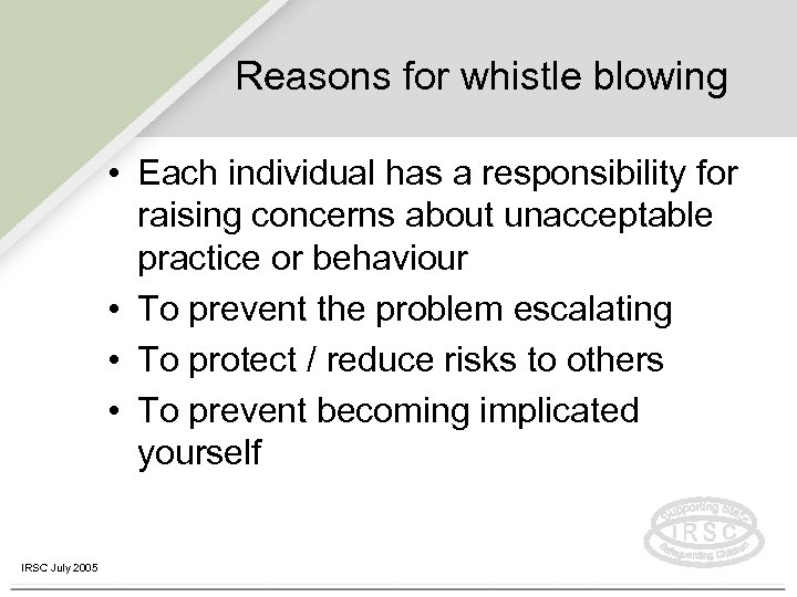 Reasons for whistle blowing • Each individual has a responsibility for raising concerns about