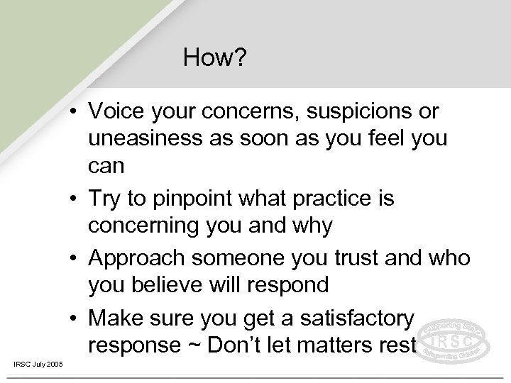 How? • Voice your concerns, suspicions or uneasiness as soon as you feel you