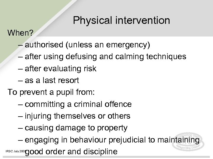Physical intervention When? – authorised (unless an emergency) – after using defusing and calming