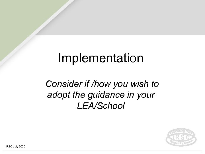 Implementation Consider if /how you wish to adopt the guidance in your LEA/School IRSC