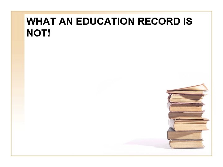 WHAT AN EDUCATION RECORD IS NOT! 