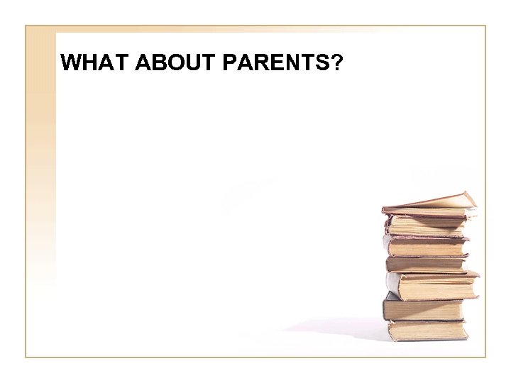 WHAT ABOUT PARENTS? 