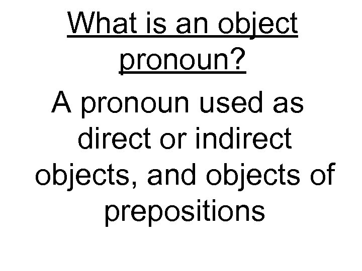 What is an object pronoun? A pronoun used as direct or indirect objects, and