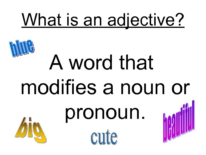 What is an adjective? A word that modifies a noun or pronoun. 