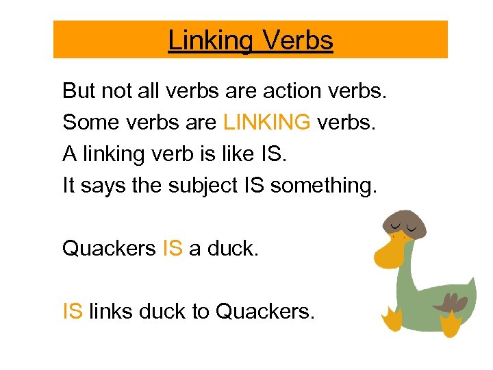 Linking Verbs But not all verbs are action verbs. Some verbs are LINKING verbs.