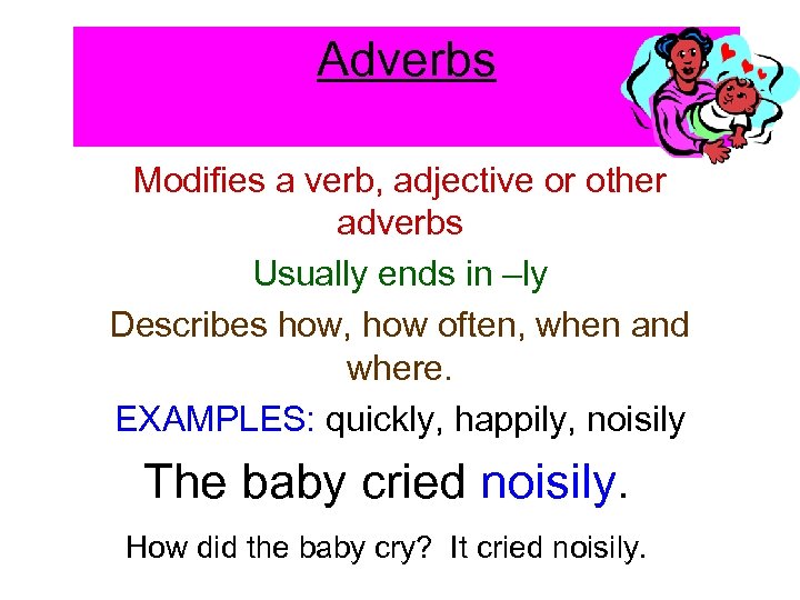 Adverbs Modifies a verb, adjective or other adverbs Usually ends in –ly Describes how,