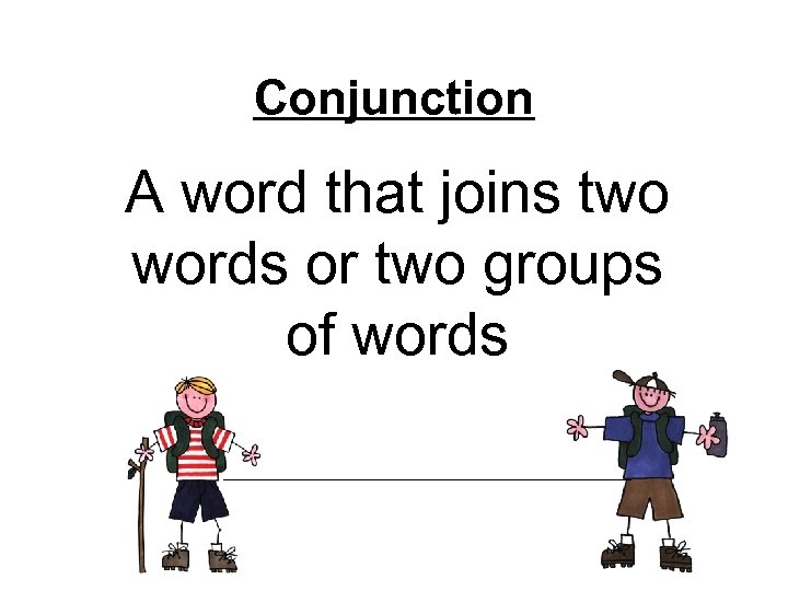 Conjunction A word that joins two words or two groups of words 