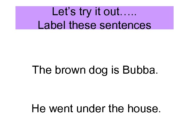 Let’s try it out…. . Label these sentences The brown dog is Bubba. He