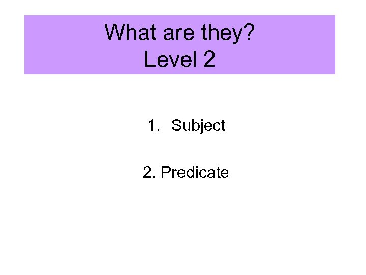 What are they? Level 2 1. Subject 2. Predicate 