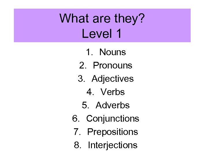 What are they? Level 1 1. Nouns 2. Pronouns 3. Adjectives 4. Verbs 5.