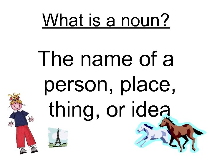 What is a noun? The name of a person, place, thing, or idea 