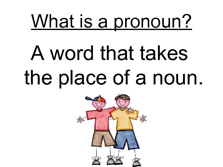 What is a pronoun? A word that takes the place of a noun. 