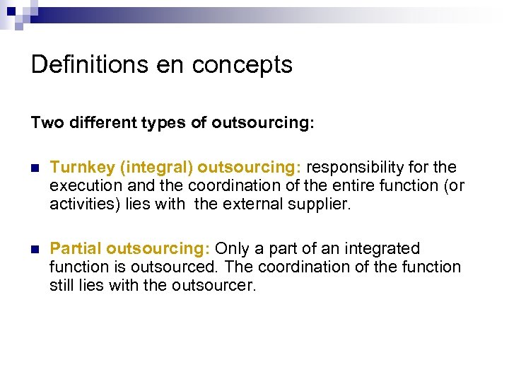 Definitions en concepts Two different types of outsourcing: n Turnkey (integral) outsourcing: responsibility for