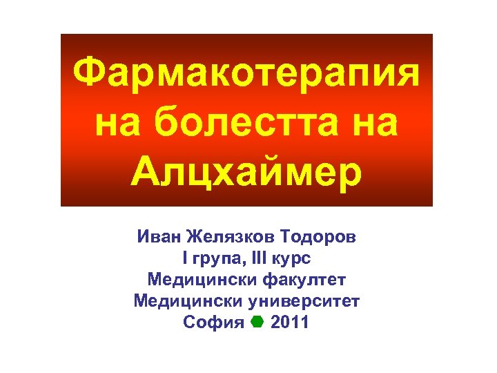 Фармакотерапия на болестта на Алцхаймер Иван Желязков Тодоров I група, III курс Медицински факултет