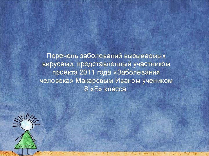 Перечень заболеваний вызываемых вирусами, представленный участником проекта 2011 года «Заболевания человека» Макаровым Иваном учеником