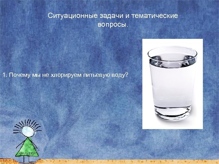 Ситуационные задачи и тематические вопросы. 1. Почему мы не хлорируем питьевую воду? 
