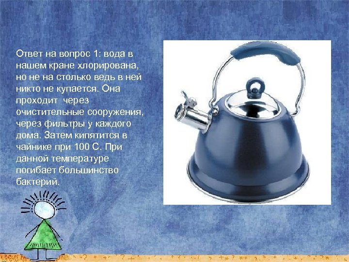 Ответ на вопрос 1: вода в нашем кране хлорирована, но не на столько ведь