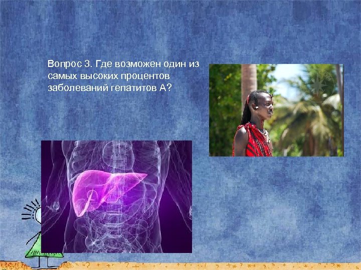 Вопрос 3. Где возможен один из самых высоких процентов заболеваний гепатитов А? 