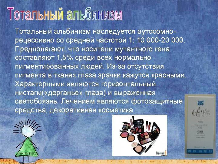 Тотальный альбинизм наследуется аутосомнорецессивно со средней частотой 1: 10 000 -20 000. Предполагают, что