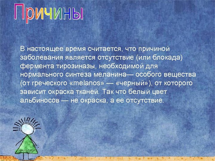 В настоящее время считается, что причиной заболевания является отсутствие (или блокада) фермента тирозиназы, необходимой